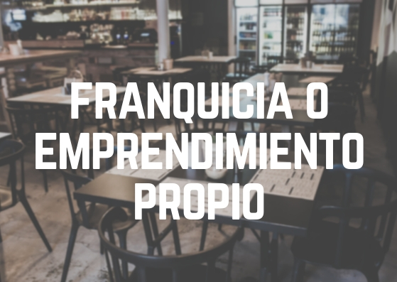 FRANQUICIA O EMPRENDIMIENTO PROPIO
